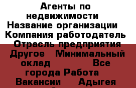 Агенты по недвижимости › Название организации ­ Компания-работодатель › Отрасль предприятия ­ Другое › Минимальный оклад ­ 30 000 - Все города Работа » Вакансии   . Адыгея респ.,Адыгейск г.